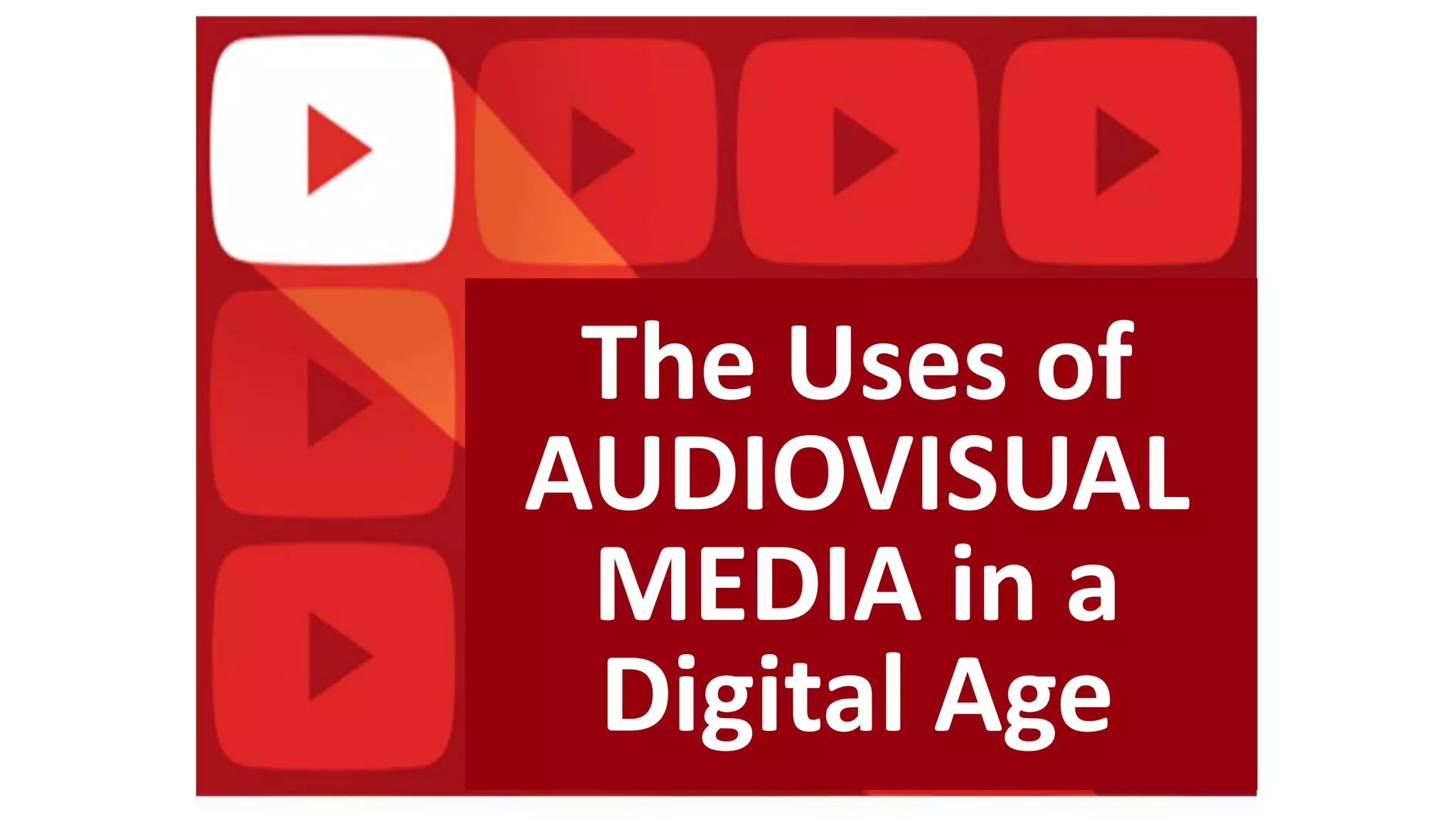 The Uses of
AUDIOVISUAL
MEDIA in a
Digital Age
 