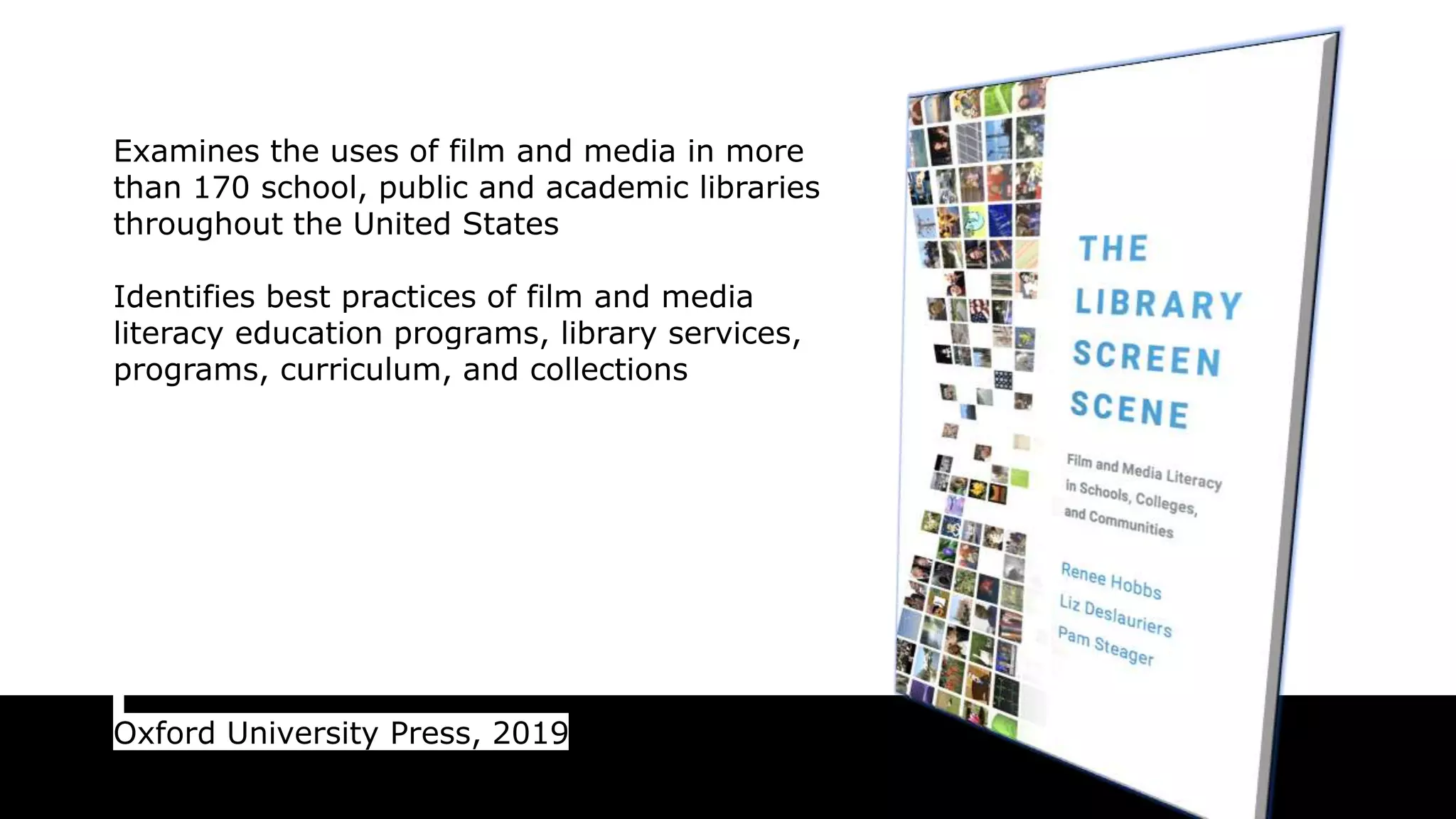 Examines the uses of film and media in more
than 170 school, public and academic libraries
throughout the United States
Identifies best practices of film and media
literacy education programs, library services,
programs, curriculum, and collections
Oxford University Press, 2019
 