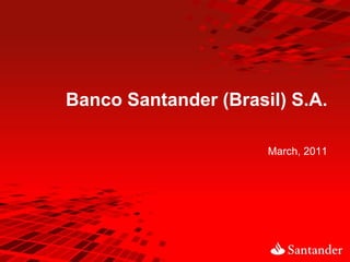 Banco Santander (Brasil) S.A.

                      March, 2011
 
