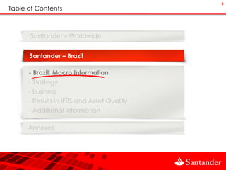 6
Table of Contents



       Santander – Worldwide


      Santander – Brazil

      - Brazil: Macro Information
      - Strategy
      - Business
      - Results in IFRS and Asset Quality
      - Additional Information

      Annexes
 