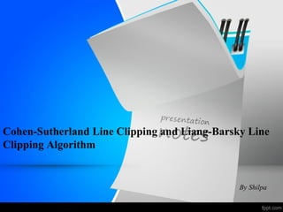 Cohen-Sutherland Line Clipping and Liang-Barsky Line 
Clipping Algorithm 
By Shilpa 
 