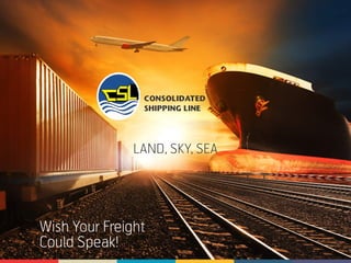 LAND, SKY, SEA
CONSOLIDATED
SHIPPING LINE
Wish Your Freight
Could Speak!
 