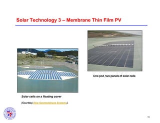 Solar Technology 3 – Membrane Thin Film PV

One pod, two panels of solar cells

Solar cells on a floating cover
(Courtesy Dow Geomembrane Systems).

15

 
