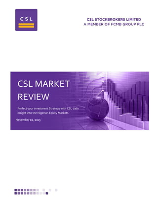 CSL MARKET
REVIEW
Perfect your investment Strategy with CSL daily
insight into the Nigerian Equity Markets
November 02, 2015
 