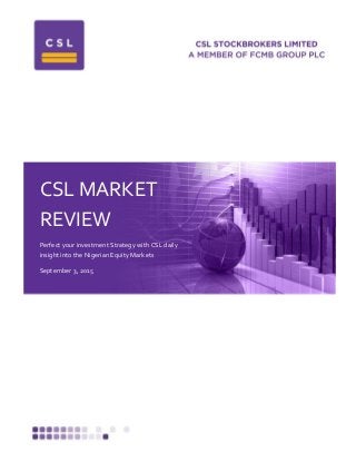 CSL MARKET
REVIEW
Perfect your investment Strategy with CSL daily
insight into the Nigerian Equity Markets
September 3, 2015
 