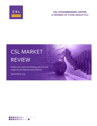 CSL MARKET
REVIEW
Perfect your investment Strategy with CSL daily
insight into the Nigerian Equity Markets
September 8, 2015
 