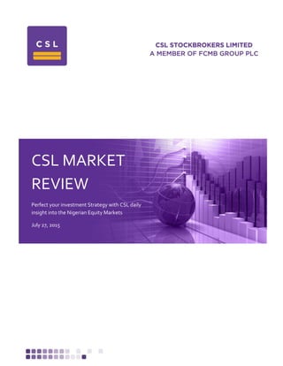 CSL MARKET
REVIEW
Perfect your investment Strategy with CSL daily
insight into the Nigerian Equity Markets
July 27, 2015
 