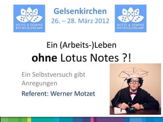 Gelsenkirchen
         26. – 28. März 2012


       Ein (Arbeits-)Leben
   ohne Lotus Notes ?!
Ein Selbstversuch gibt
Anregungen
Referent: Werner Motzet
 