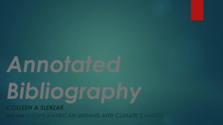 Annotated
BibliographyCOLLEEN A SLEBZAK
ANT 290: NATIVE AMERICAN INDIANS AND CLIMATE CHANGE
 