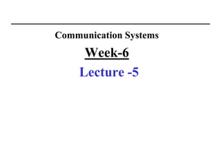 Communication Systems
Week-6
Lecture -5
 