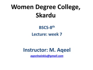 Women Degree College,
Skardu
BSCS-8th
Lecture: week 7
Instructor: M. Aqeel
aqeelnainkiu@gmail.com
 