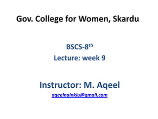Gov. College for Women, Skardu
BSCS-8th
Lecture: week 9
Instructor: M. Aqeel
aqeelnainkiu@gmail.com
 