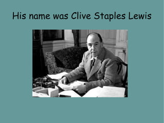 His name was Clive Staples Lewis
 