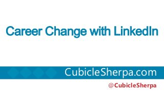 Career Change with LinkedIn
CubicleSherpa.com
@CubicleSherpa
 