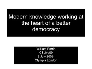 Modern knowledge working at
    the heart of a better
        democracy


          William Perrin
            CSLive09
           8 July 2009
         Olympia London
 