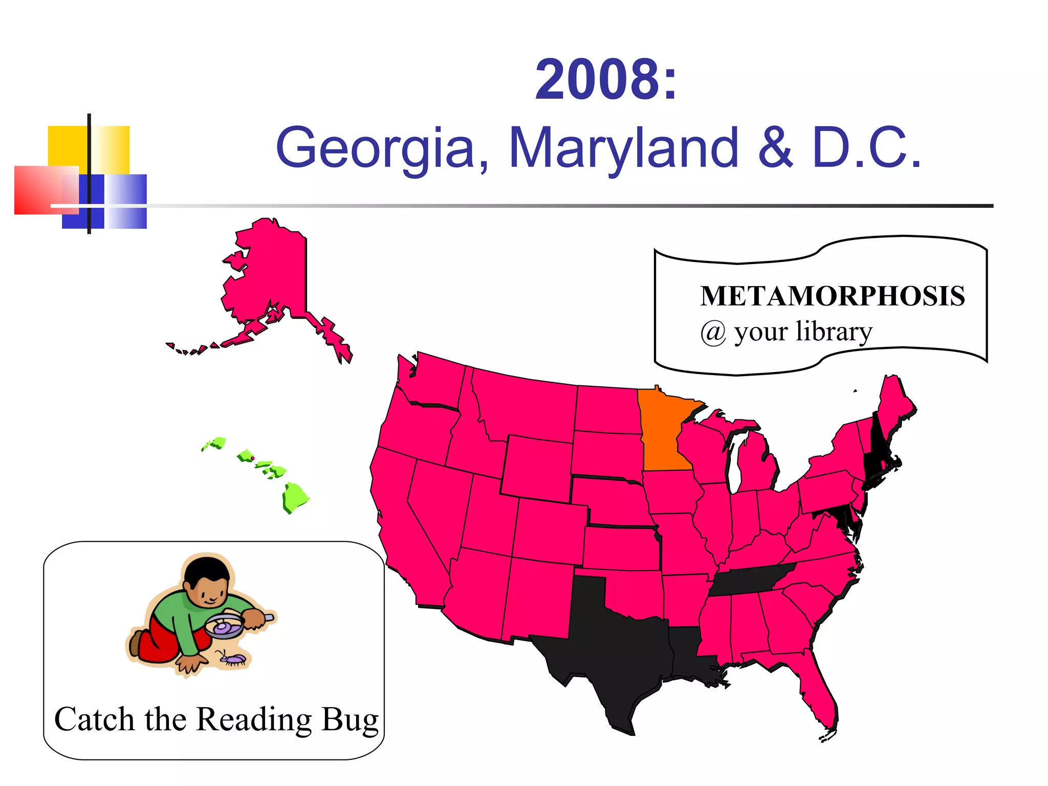 2008:  Georgia, Maryland & D.C.  METAMORPHOSIS  @ your library Catch the Reading Bug 