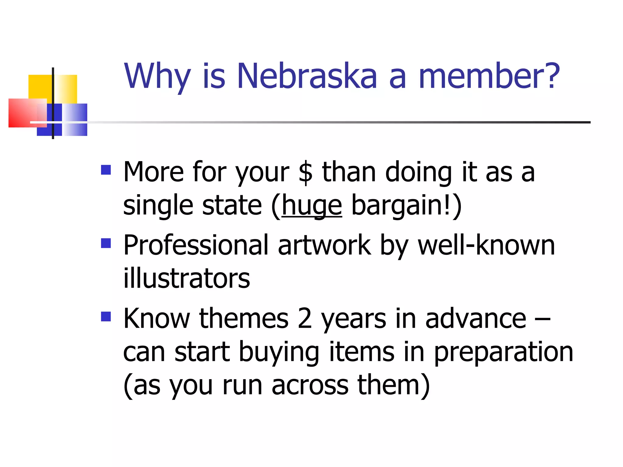 Why is Nebraska a member? More for your $ than doing it as a single state ( huge  bargain!) Professional artwork by well-known illustrators Know themes 2 years in advance – can start buying items in preparation (as you run across them) 