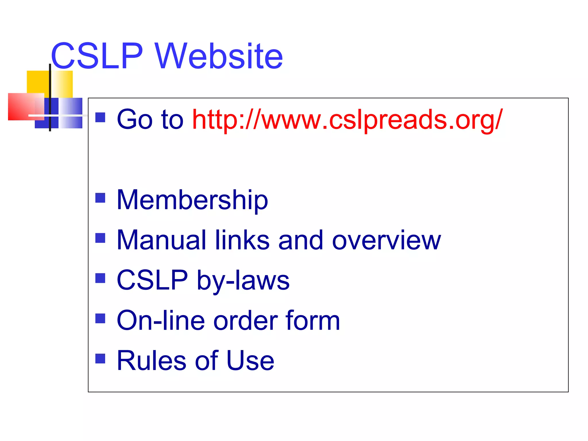CSLP Website Go to  http://www.cslpreads.org/ Membership Manual links and overview CSLP by-laws On-line order form Rules of Use 
