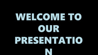 WELCOME TO
OUR
PRESENTATIO
 