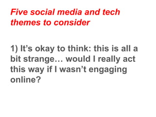 Five social media and tech
themes to consider
2) Dump the IT helpdesk and take
the initiative. Be inquisitive!
 