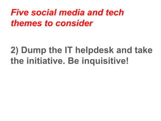 Five social media and tech
themes to consider
3) We need to „unlearn‟ in order
to allow us to „relearn‟.
 