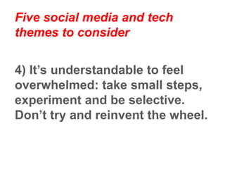 Five social media and tech
themes to consider
5) There has never been a better
time to connect and collaborate
 