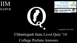Chhattisgarh State Level Quiz ‘14 
IIM 
RAIPUR 
September 28th, 2014 
College Prelims Answers 
 