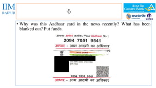 6 
• Why was this Aadhaar card in the news recently? What has been 
blanked out? Put funda. 
 