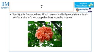 7 
• Identify this flower, whose Hindi name via a Bollywood detour lends 
itself to a kind of a very popular dress worn by women. 
 