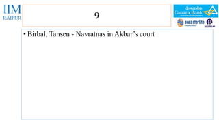 9 
• Birbal, Tansen - Navratnas in Akbar’s court 
 