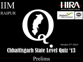 Chhattisgarh State Level Quiz ‘13
IIM
RAIPUR
October 2nd, 2013
Prelims
 