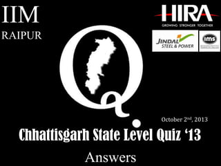 Chhattisgarh State Level Quiz ‘13
IIM
RAIPUR
October 2nd, 2013
Answers
 