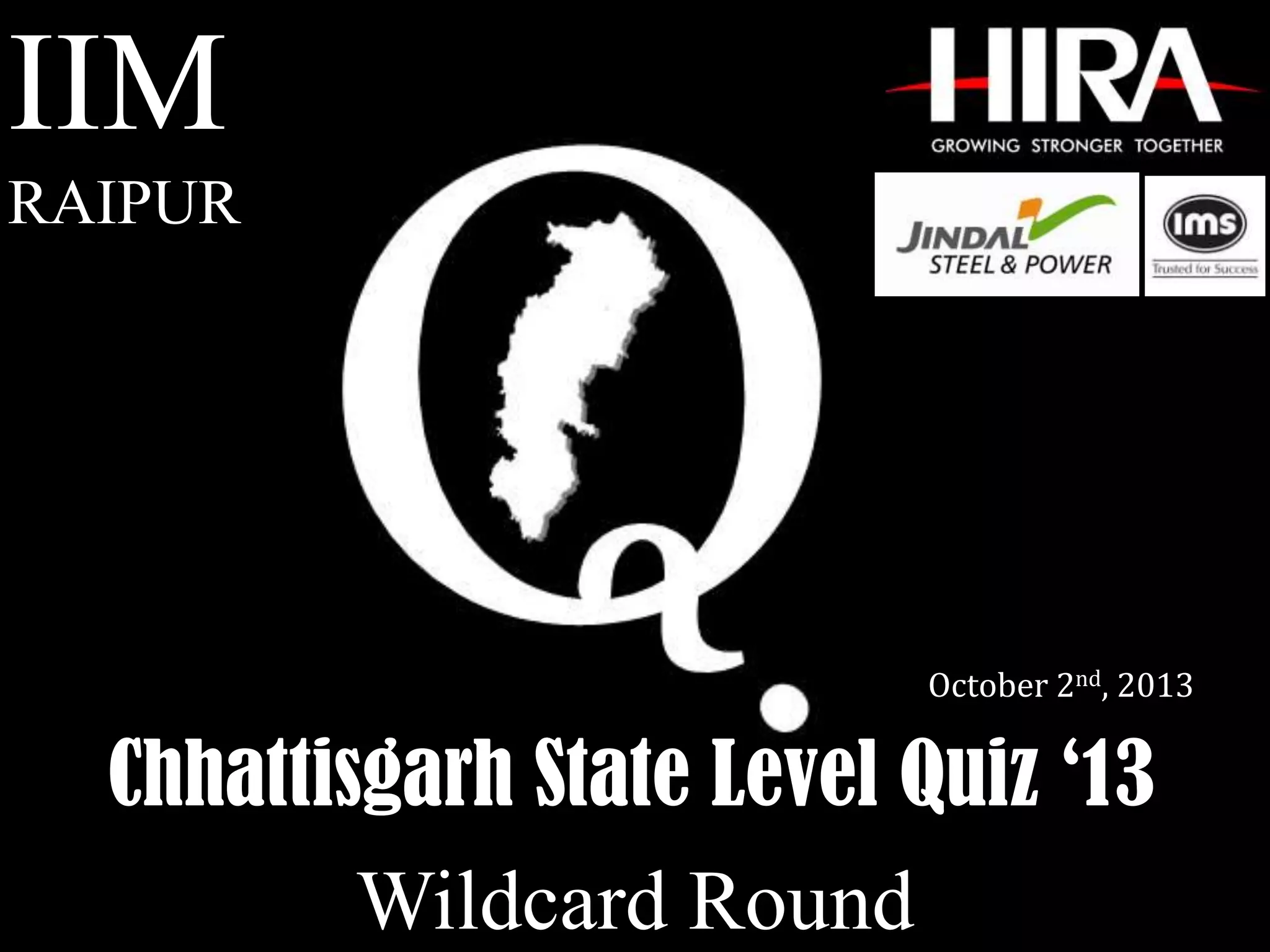 Chhattisgarh State Level Quiz ‘13
IIM
RAIPUR
October 2nd, 2013
Wildcard Round