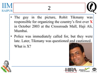 • The guy in the picture, Rohit Tikmany was
responsible for organizing the country’s first ever X
in October 2003 at the Crossroads Mall, Haji Ali,
Mumbai.
• Police was immediately called for, but they were
late. Later, Tikmany was questioned and cautioned.
What is X?
2