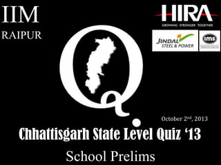 Chhattisgarh State Level Quiz ‘13
IIM
RAIPUR
October 2nd, 2013
School Prelims
 