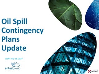 CSLRA July 18, 2016
Oil Spill
Contingency
Plans
Update
 