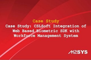 Case Study
Case Study: CSLSoft Integration of
Web Based Biometric SDK with
Workforce Management System
 