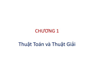 CHƯƠNG 1
Thuật Toán và Thuật Giải
 