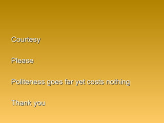CourtesyCourtesy
PleasePlease
Politeness goes far yet costs nothingPoliteness goes far yet costs nothing
Thank youThank you
 