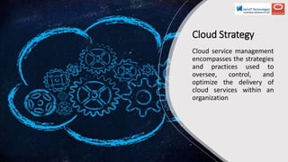 Cloud Strategy
Cloud service management
encompasses the strategies
and practices used to
oversee, control, and
optimize the delivery of
cloud services within an
organization
 