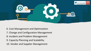 6. Cost Management and Optimization
7. Change and Configuration Management
8. Incident and Problem Management
9. Capacity Planning and Scalability
10. Vendor and Supplier Management
 