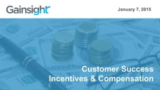 Customer Success
Incentives & Compensation
January 7, 2015
 