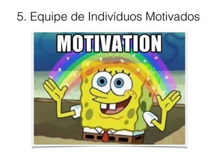 5. Equipe de Indivíduos Motivados
 