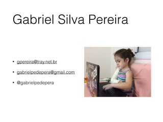 Gabriel Silva Pereira
• gpereira@tray.net.br
• gabrielpedepera@gmail.com
• @gabrielpedepera
 