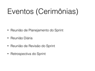 Eventos (Cerimônias)
• Reunião de Planejamento do Sprint
• Reunião Diária
• Reunião de Revisão do Sprint
• Retrospectiva do Sprint
 