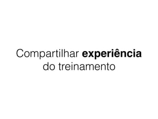 Compartilhar experiência
do treinamento
 