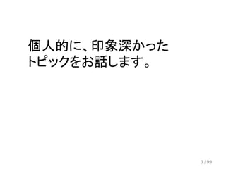 　 
個人的に、印象深かった 
トピックをお話します。 　 
3 / 99 
 