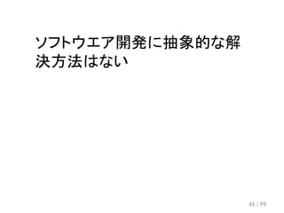 ソフトウエア開発に抽象的な解 
決方法はない 
41 / 99 
 