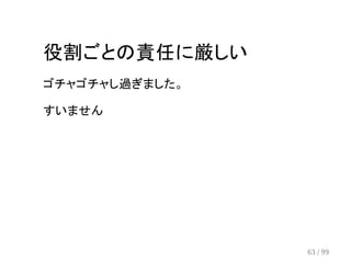 役割ごとの責任に厳しい 
ゴチャゴチャし過ぎました。 
すいません 
63 / 99 
 
