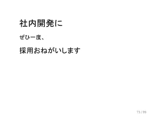 社内開発に 
ぜひ一度、 
採用おねがいします 
73 / 99 
 